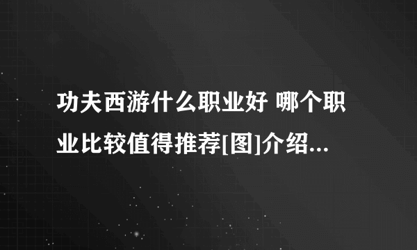 功夫西游什么职业好 哪个职业比较值得推荐[图]介绍_功夫西游什么职业好 哪个职业比较值得推荐[图]是什么