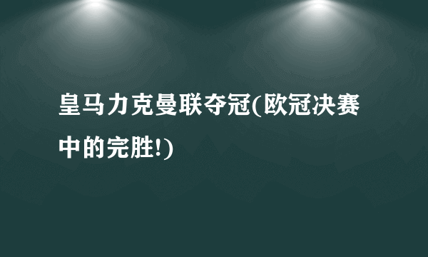 皇马力克曼联夺冠(欧冠决赛中的完胜!)