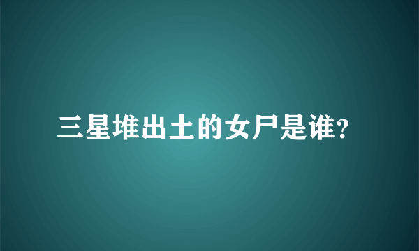 三星堆出土的女尸是谁？