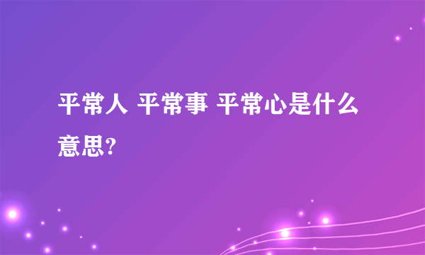 平常人 平常事 平常心是什么意思?