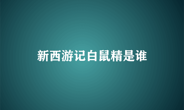 新西游记白鼠精是谁