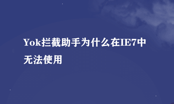 Yok拦截助手为什么在IE7中无法使用