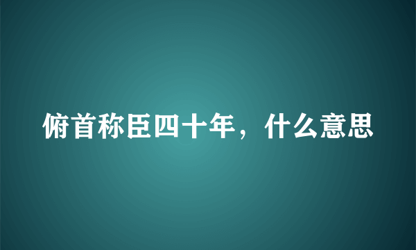 俯首称臣四十年，什么意思