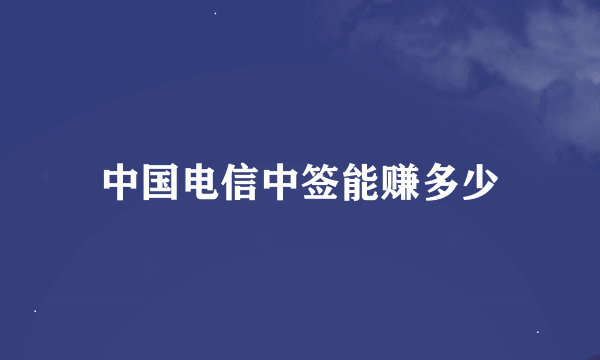 中国电信中签能赚多少