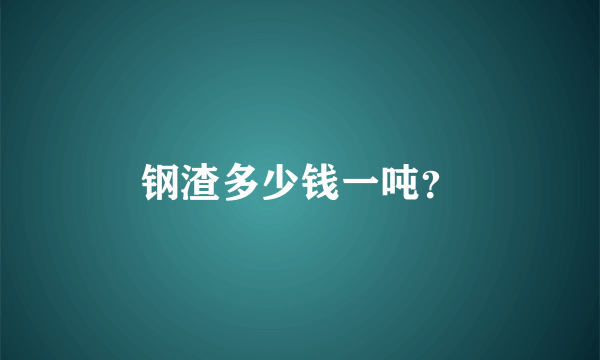 钢渣多少钱一吨？