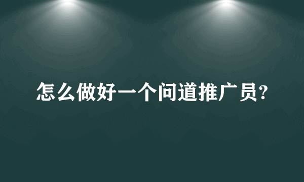 怎么做好一个问道推广员?