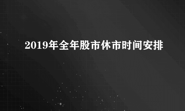2019年全年股市休市时间安排