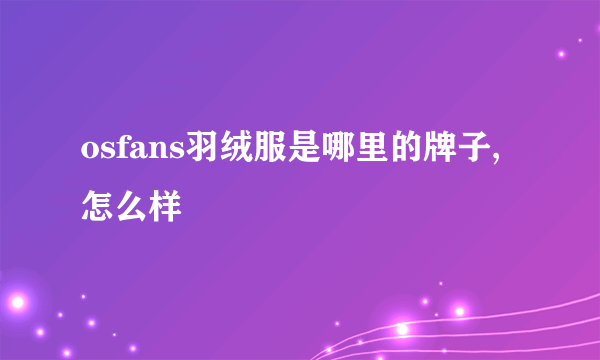 osfans羽绒服是哪里的牌子,怎么样