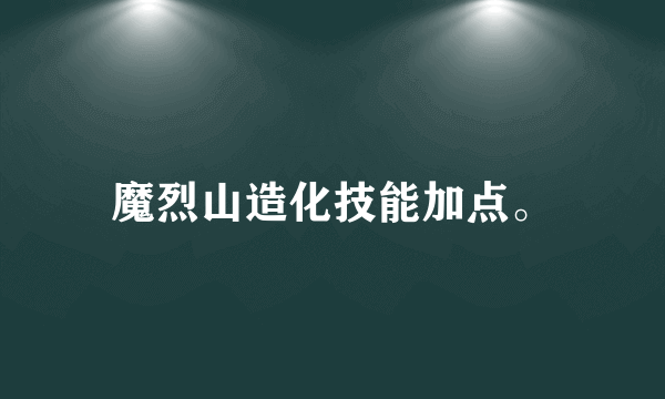 魔烈山造化技能加点。