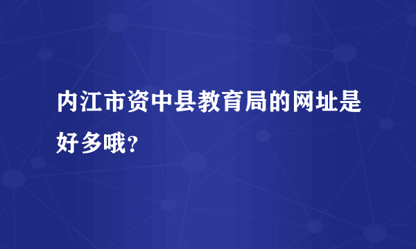 内江市资中县教育局的网址是好多哦？