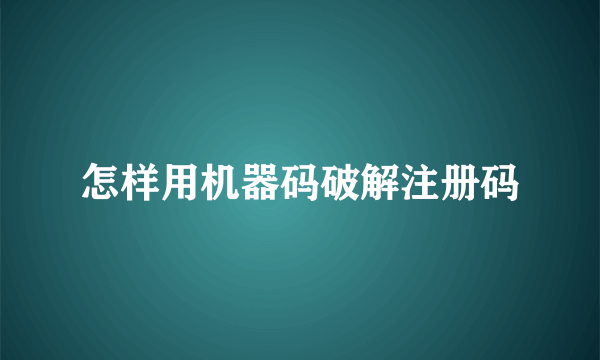 怎样用机器码破解注册码
