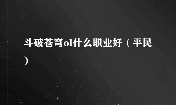斗破苍穹ol什么职业好（平民)