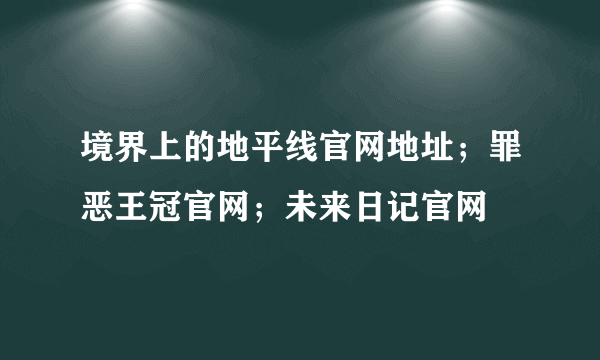 境界上的地平线官网地址；罪恶王冠官网；未来日记官网