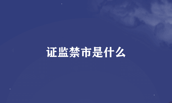 证监禁市是什么
