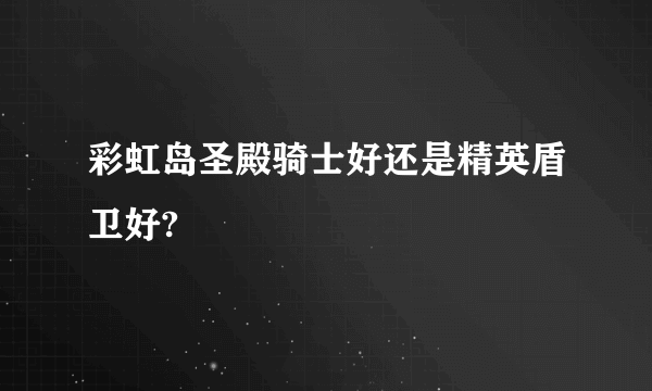 彩虹岛圣殿骑士好还是精英盾卫好?