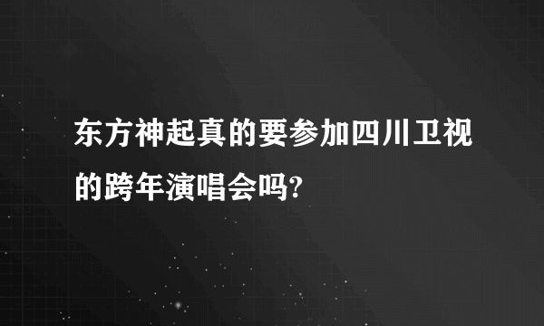东方神起真的要参加四川卫视的跨年演唱会吗?