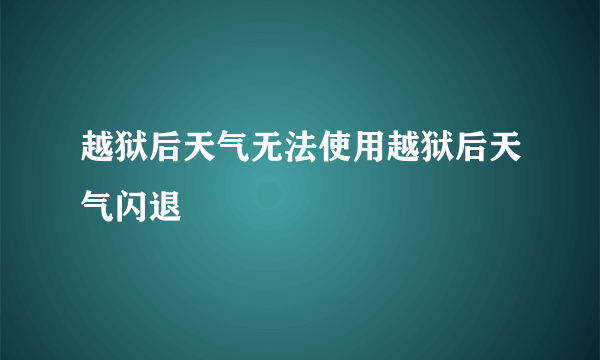 越狱后天气无法使用越狱后天气闪退