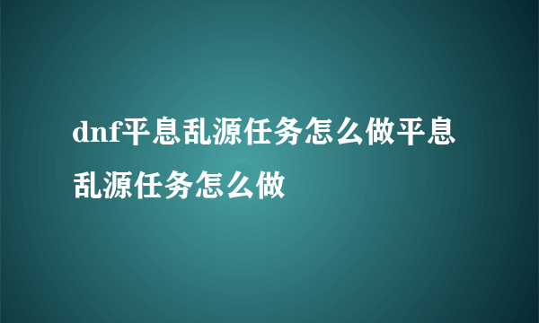 dnf平息乱源任务怎么做平息乱源任务怎么做