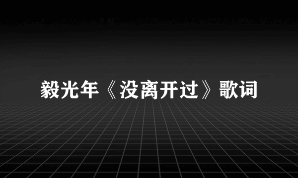 毅光年《没离开过》歌词