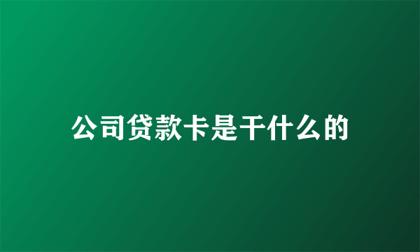 公司贷款卡是干什么的