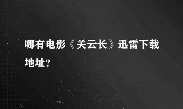 哪有电影《关云长》迅雷下载地址？