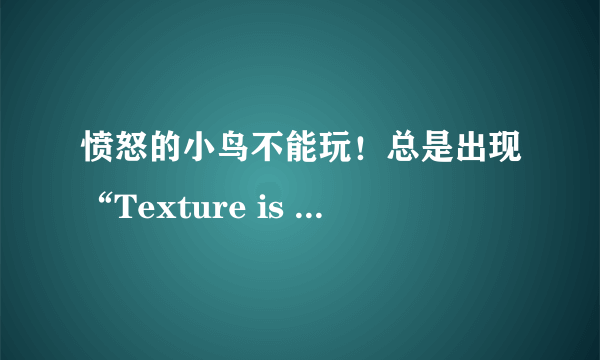 愤怒的小鸟不能玩！总是出现“Texture is too large:2048x2048,maximum suppoted size:1024x1024”