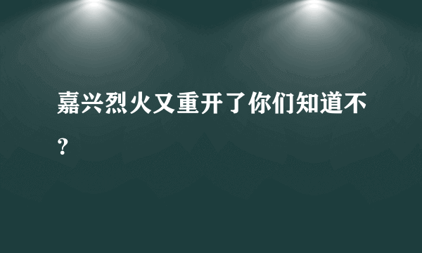 嘉兴烈火又重开了你们知道不？