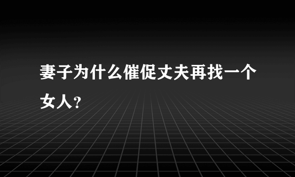 妻子为什么催促丈夫再找一个女人？