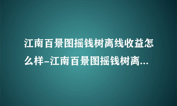 江南百景图摇钱树离线收益怎么样-江南百景图摇钱树离线收益介绍