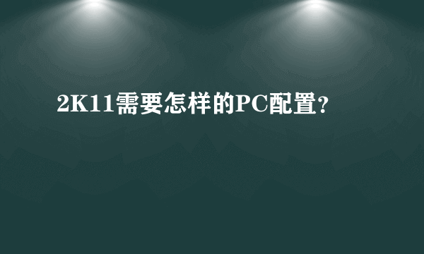 2K11需要怎样的PC配置？