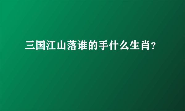 三国江山落谁的手什么生肖？