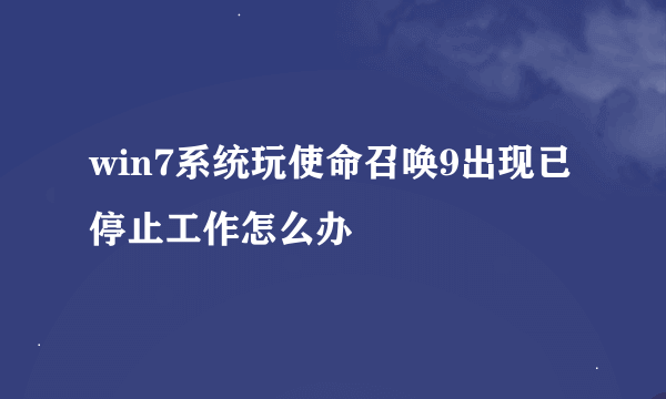win7系统玩使命召唤9出现已停止工作怎么办