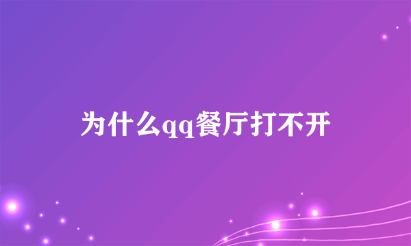 为什么qq餐厅打不开