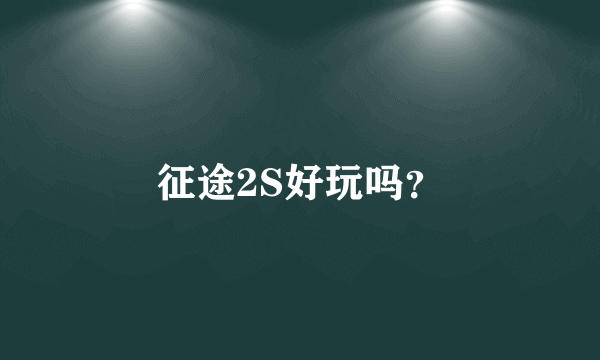征途2S好玩吗？