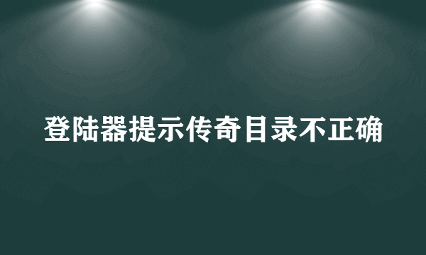 登陆器提示传奇目录不正确