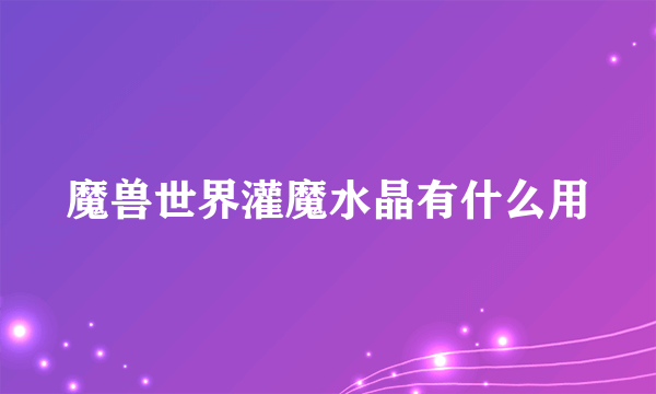 魔兽世界灌魔水晶有什么用