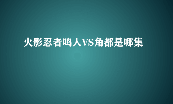 火影忍者鸣人VS角都是哪集