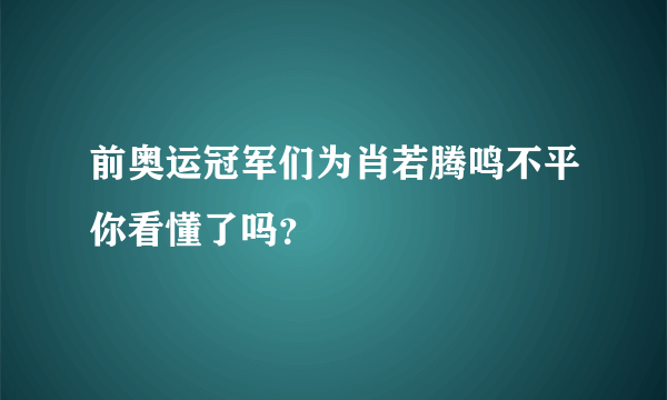 前奥运冠军们为肖若腾鸣不平你看懂了吗？