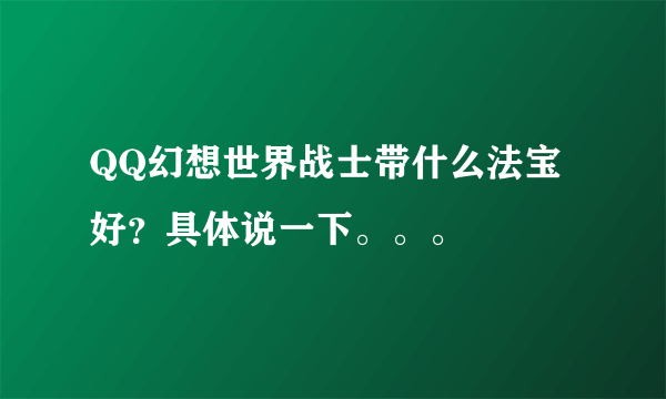 QQ幻想世界战士带什么法宝好？具体说一下。。。