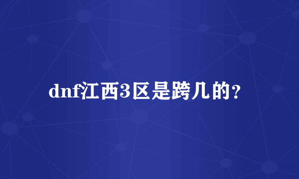 dnf江西3区是跨几的？