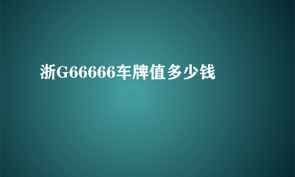 浙G66666车牌值多少钱