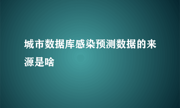 城市数据库感染预测数据的来源是啥
