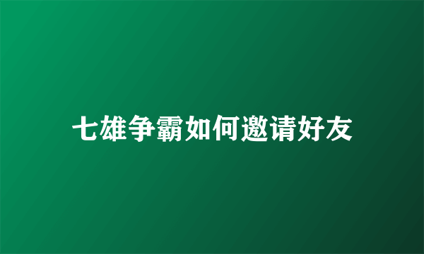 七雄争霸如何邀请好友