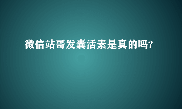 微信站哥发囊活素是真的吗?