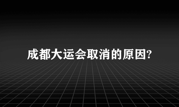 成都大运会取消的原因?