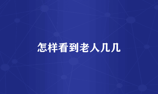 怎样看到老人几几