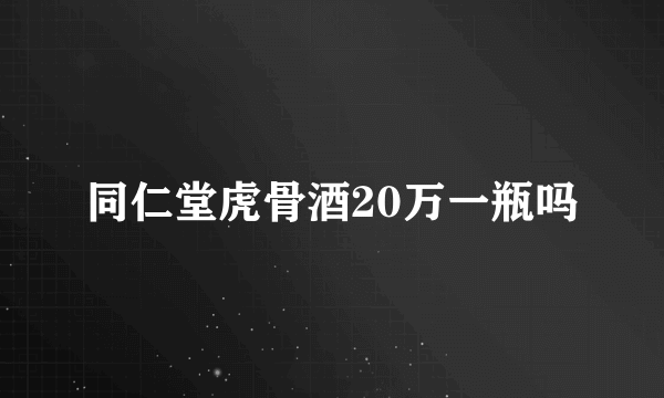 同仁堂虎骨酒20万一瓶吗