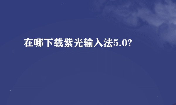 在哪下载紫光输入法5.0?