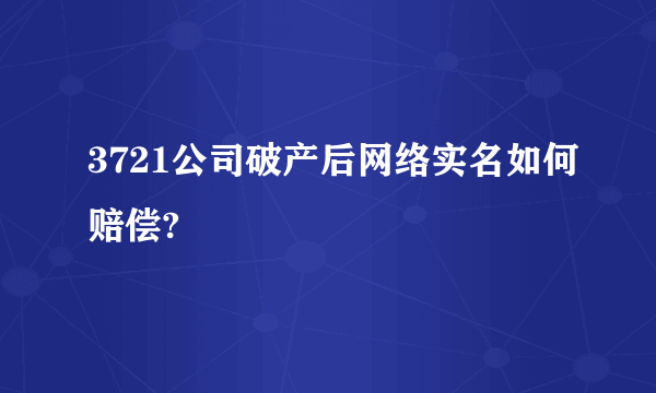 3721公司破产后网络实名如何赔偿?