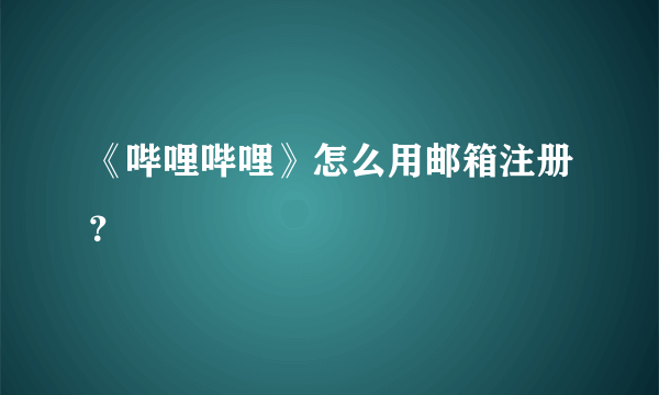 《哔哩哔哩》怎么用邮箱注册？